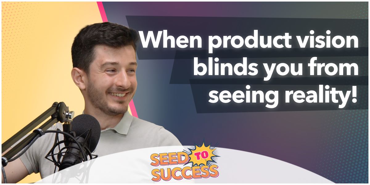 Episode 5 – When product vision blinds you from seeing reality!